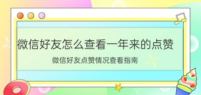 微信好友怎么查看一年来的点赞 微信好友点赞情况查看指南